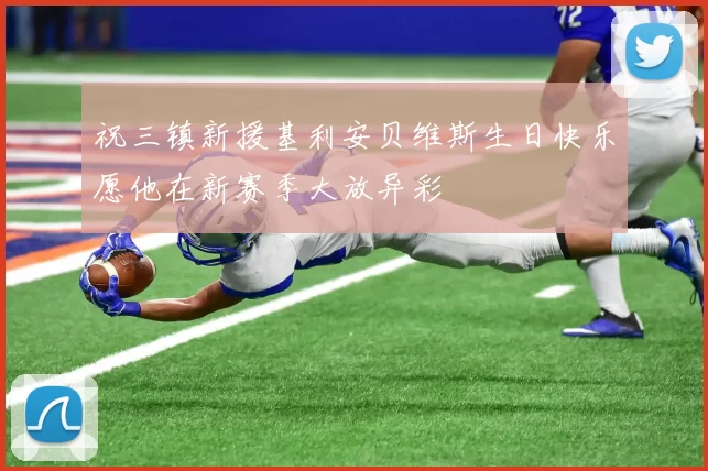 祝三镇新援基利安贝维斯生日快乐愿他在新赛季大放异彩