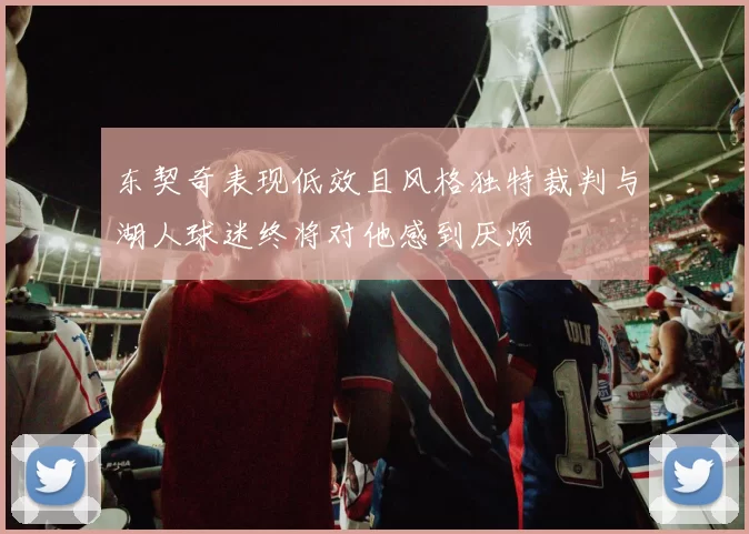 东契奇表现低效且风格独特裁判与湖人球迷终将对他感到厌烦