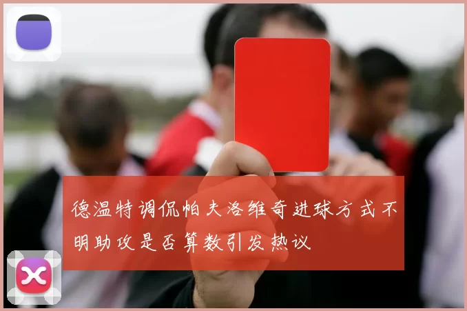 德温特调侃帕夫洛维奇进球方式不明助攻是否算数引发热议