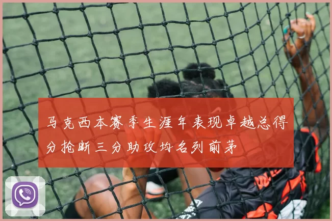 马克西本赛季生涯年表现卓越总得分抢断三分助攻均名列前茅