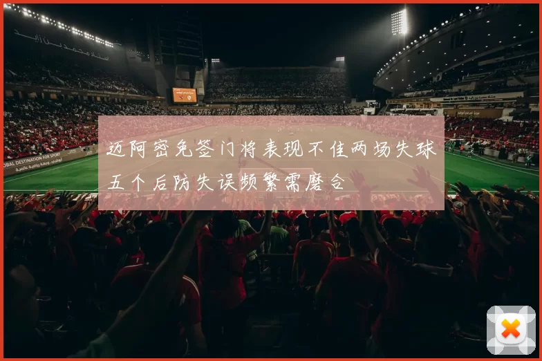 迈阿密免签门将表现不佳两场失球五个后防失误频繁需磨合