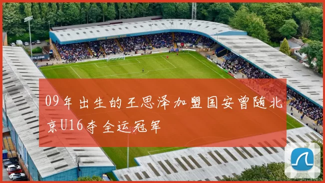 09年出生的王思泽加盟国安曾随北京U16夺全运冠军