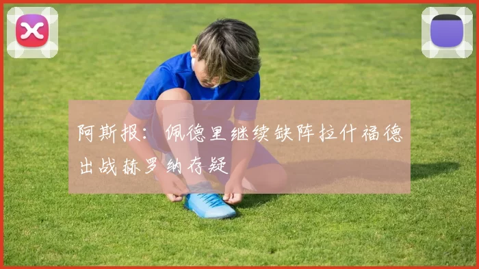 阿斯报：佩德里继续缺阵拉什福德出战赫罗纳存疑