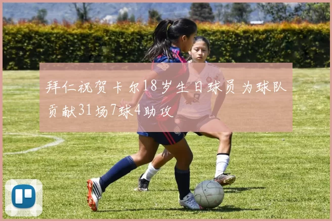 拜仁祝贺卡尔18岁生日球员为球队贡献31场7球4助攻