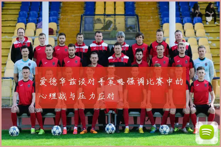 爱德华兹谈对手策略强调比赛中的心理战与压力应对