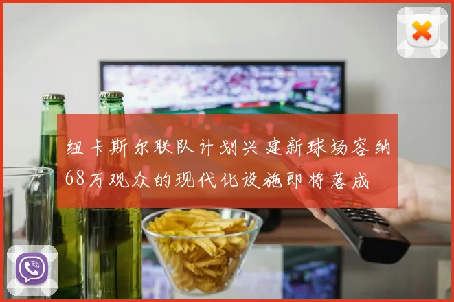纽卡斯尔联队计划兴建新球场容纳68万观众的现代化设施即将落成