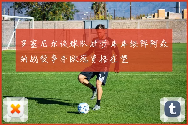 罗塞尼尔谈球队进步库库缺阵阿森纳战役争夺欧冠资格在望