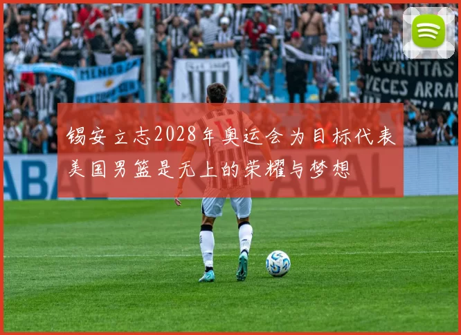 锡安立志2028年奥运会为目标代表美国男篮是无上的荣耀与梦想