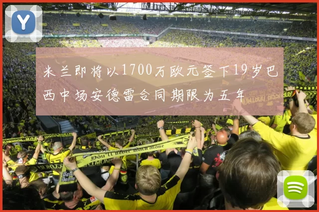 米兰即将以1700万欧元签下19岁巴西中场安德雷合同期限为五年