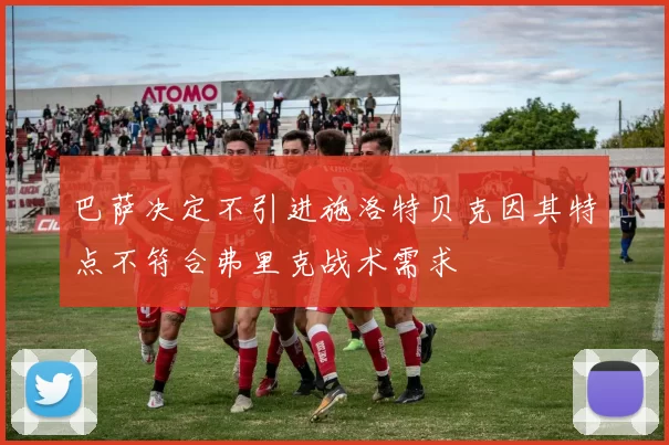 巴萨决定不引进施洛特贝克因其特点不符合弗里克战术需求