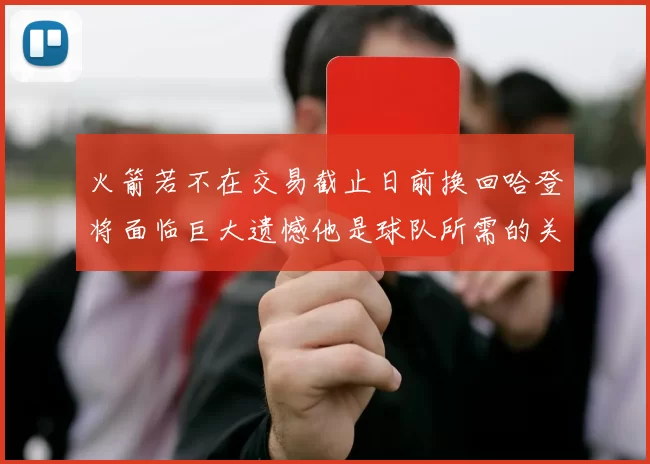 火箭若不在交易截止日前换回哈登将面临巨大遗憾他是球队所需的关键拼图