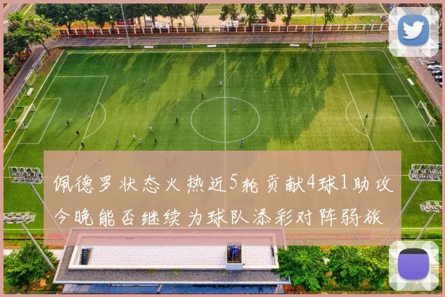 佩德罗状态火热近5轮贡献4球1助攻今晚能否继续为球队添彩对阵弱旅挑战