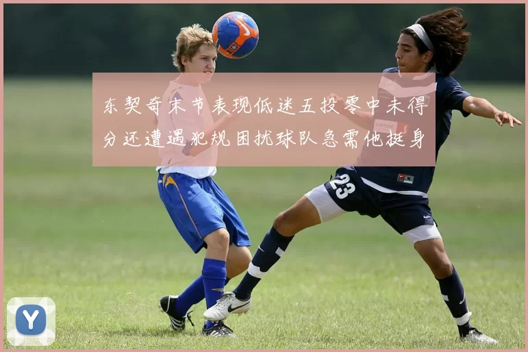 东契奇末节表现低迷五投零中未得分还遭遇犯规困扰球队急需他挺身而出