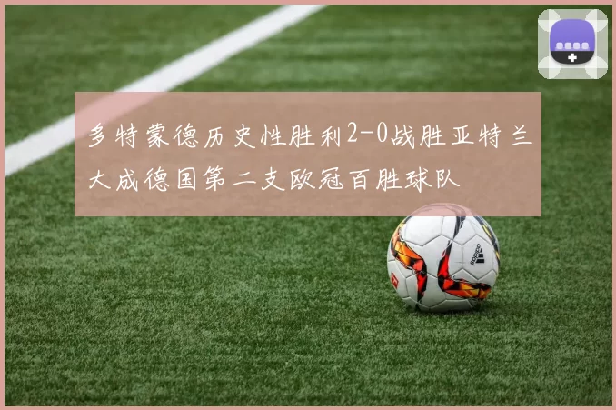多特蒙德历史性胜利2-0战胜亚特兰大成德国第二支欧冠百胜球队